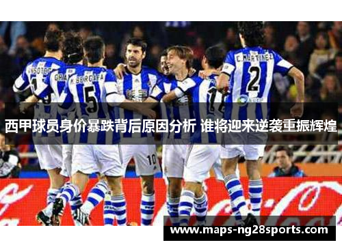 西甲球员身价暴跌背后原因分析 谁将迎来逆袭重振辉煌