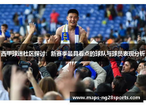 西甲球迷社区探讨：新赛季最具看点的球队与球员表现分析