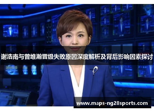 谢浩南与曾维瀚晋级失败原因深度解析及背后影响因素探讨 谢浩南与曾维瀚晋级失败原因深度解析及背后影响因素探讨