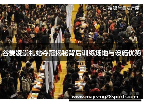 谷爱凌崇礼站夺冠揭秘背后训练场地与设施优势