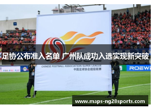 足协公布准入名单 广州队成功入选实现新突破 足协公布准入名单 广州队成功入选实现新突破