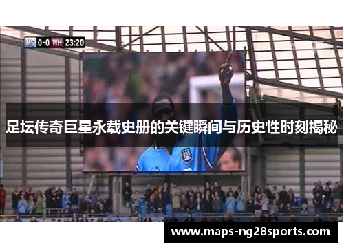 足坛传奇巨星永载史册的关键瞬间与历史性时刻揭秘 足坛传奇巨星永载史册的关键瞬间与历史性时刻揭秘