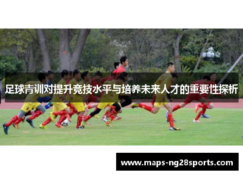 足球青训对提升竞技水平与培养未来人才的重要性探析