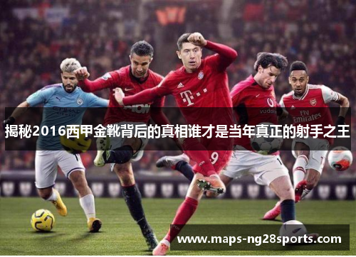 揭秘2016西甲金靴背后的真相谁才是当年真正的射手之王