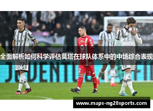 全面解析如何科学评估莫塔在球队体系中的中场综合表现