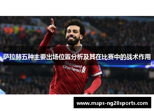 萨拉赫五种主要出场位置分析及其在比赛中的战术作用