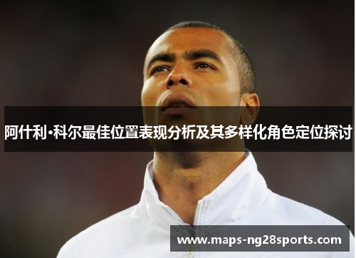 阿什利·科尔最佳位置表现分析及其多样化角色定位探讨