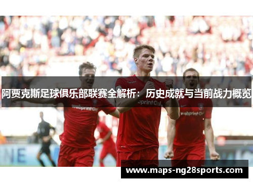 阿贾克斯足球俱乐部联赛全解析：历史成就与当前战力概览