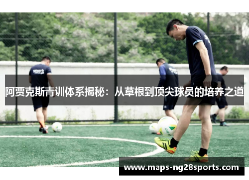 阿贾克斯青训体系揭秘：从草根到顶尖球员的培养之道