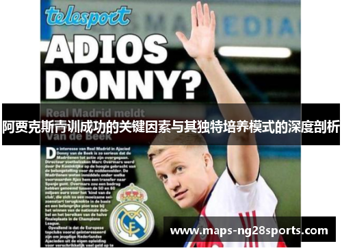 阿贾克斯青训成功的关键因素与其独特培养模式的深度剖析 阿贾克斯青训成功的关键因素与其独特培养模式的深度剖析