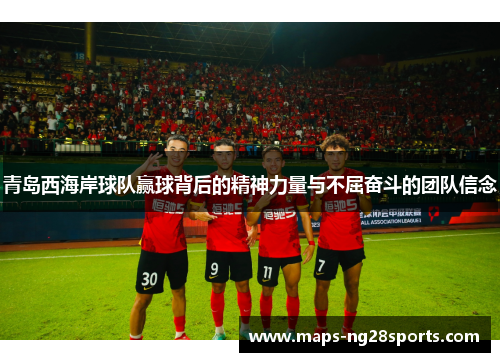 青岛西海岸球队赢球背后的精神力量与不屈奋斗的团队信念
