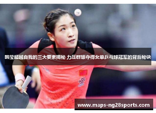 韩莹超越自我的三大要素揭秘 力压群雄夺得女单乒乓球冠军的背后秘诀 韩莹超越自我的三大要素揭秘 力压群雄夺得女单乒乓球冠军的背后秘诀