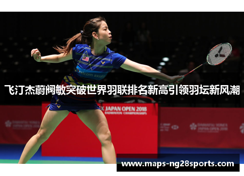 飞汀杰蔚阀敏突破世界羽联排名新高引领羽坛新风潮