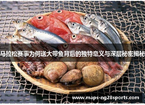 马拉松赛事为何送大带鱼背后的独特意义与深层秘密揭秘