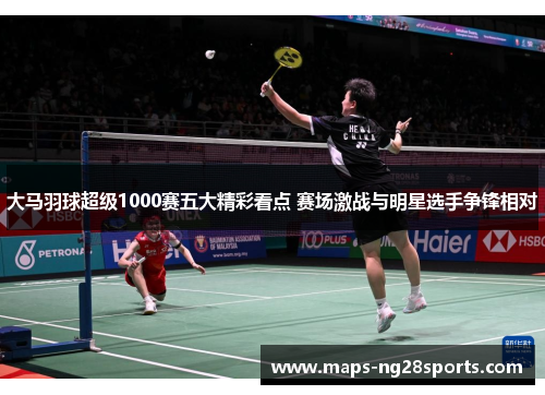 大马羽球超级1000赛五大精彩看点 赛场激战与明星选手争锋相对 大马羽球超级1000赛五大精彩看点 赛场激战与明星选手争锋相对