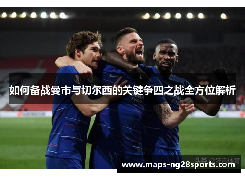 如何备战曼市与切尔西的关键争四之战全方位解析