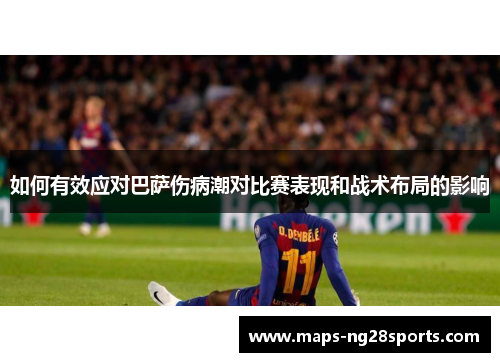 如何有效应对巴萨伤病潮对比赛表现和战术布局的影响