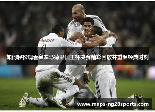 如何轻松观看皇家马德里国王杯决赛精彩回放并重温经典时刻 如何轻松观看皇家马德里国王杯决赛精彩回放并重温经典时刻