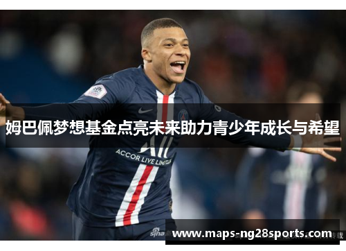 姆巴佩梦想基金点亮未来助力青少年成长与希望 姆巴佩梦想基金点亮未来助力青少年成长与希望