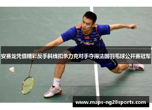 安赛龙凭借精彩反手斜线扣杀力克对手夺得法国羽毛球公开赛冠军 安赛龙凭借精彩反手斜线扣杀力克对手夺得法国羽毛球公开赛冠军