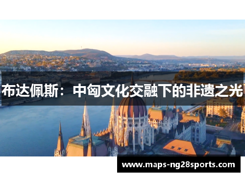 布达佩斯：中匈文化交融下的非遗之光