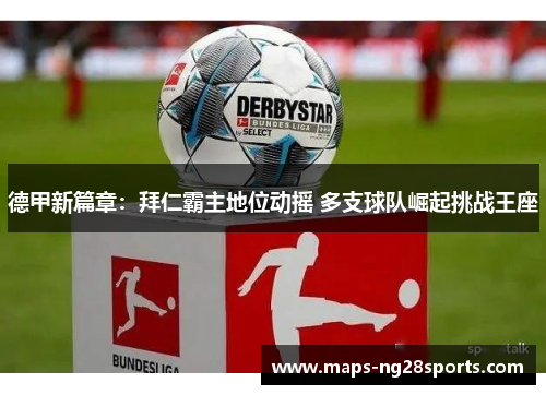 德甲新篇章:拜仁霸主地位动摇 多支球队崛起挑战王座 德甲新篇章:拜仁霸主地位动摇 多支球队崛起挑战王座